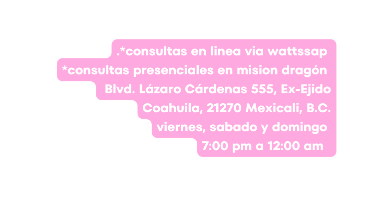 consultas en linea via wattssap consultas presenciales en mision dragón Blvd Lázaro Cárdenas 555 Ex Ejido Coahuila 21270 Mexicali B C viernes sabado y domingo 7 00 pm a 12 00 am